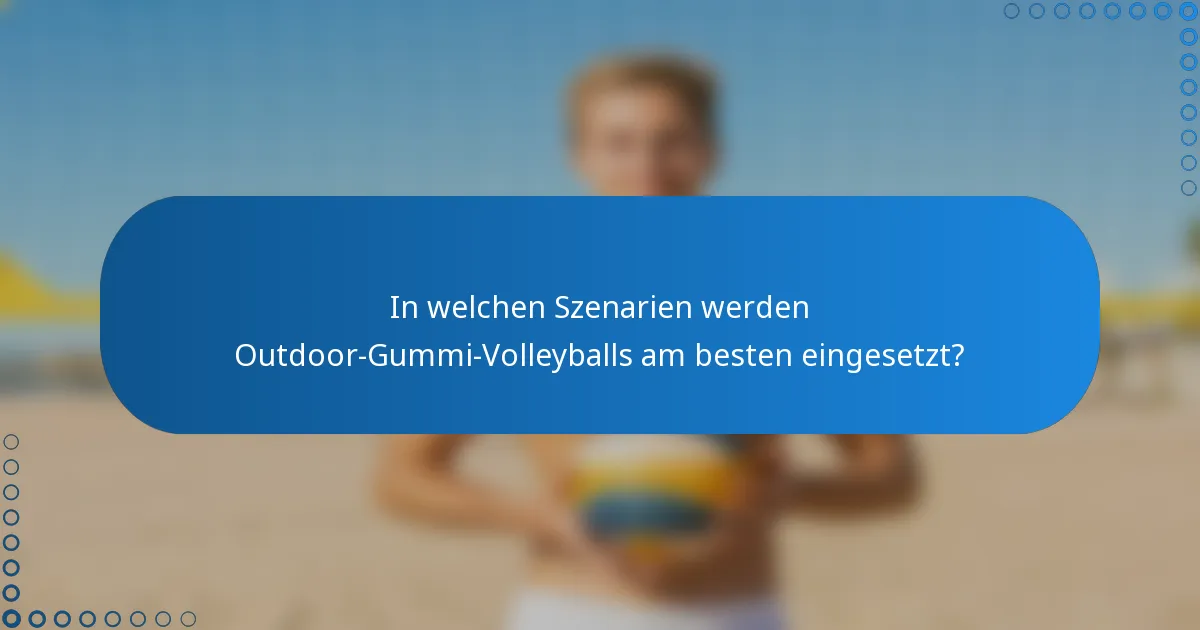 In welchen Szenarien werden Outdoor-Gummi-Volleyballs am besten eingesetzt?