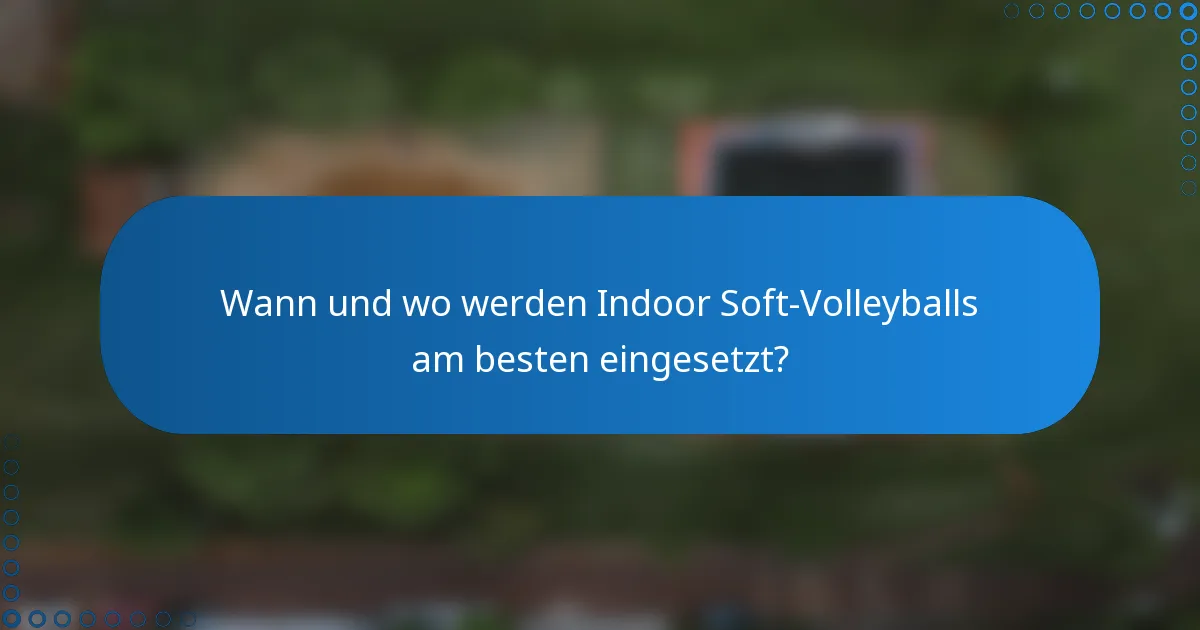 Wann und wo werden Indoor Soft-Volleyballs am besten eingesetzt?