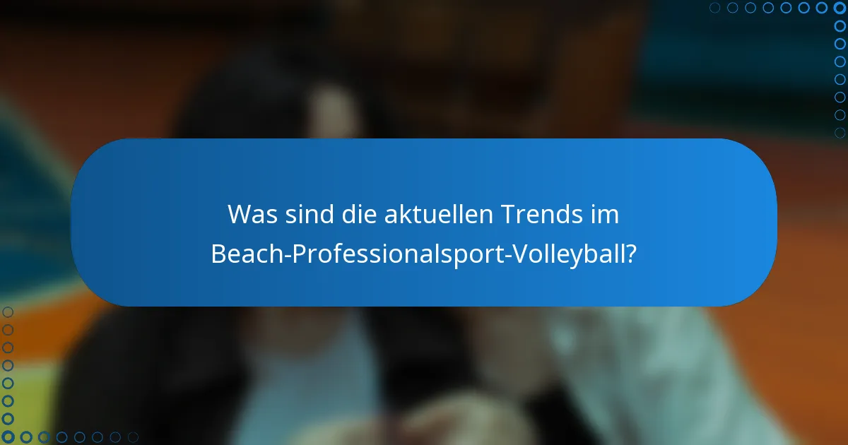 Was sind die aktuellen Trends im Beach-Professionalsport-Volleyball?