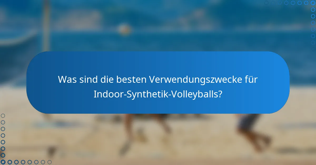 Was sind die besten Verwendungszwecke für Indoor-Synthetik-Volleyballs?