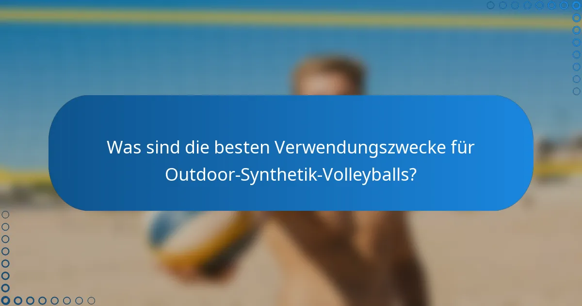 Was sind die besten Verwendungszwecke für Outdoor-Synthetik-Volleyballs?