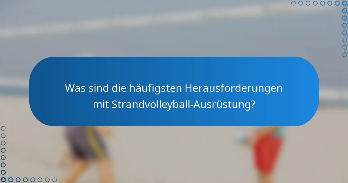 Was sind die häufigsten Herausforderungen mit Strandvolleyball-Ausrüstung?