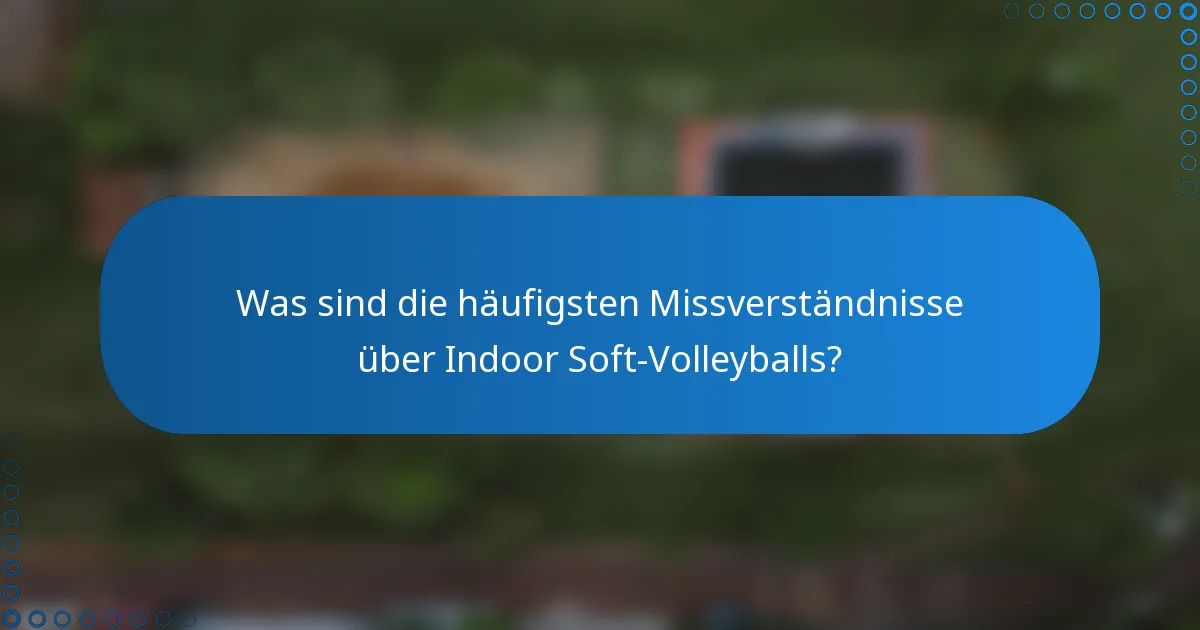 Was sind die häufigsten Missverständnisse über Indoor Soft-Volleyballs?