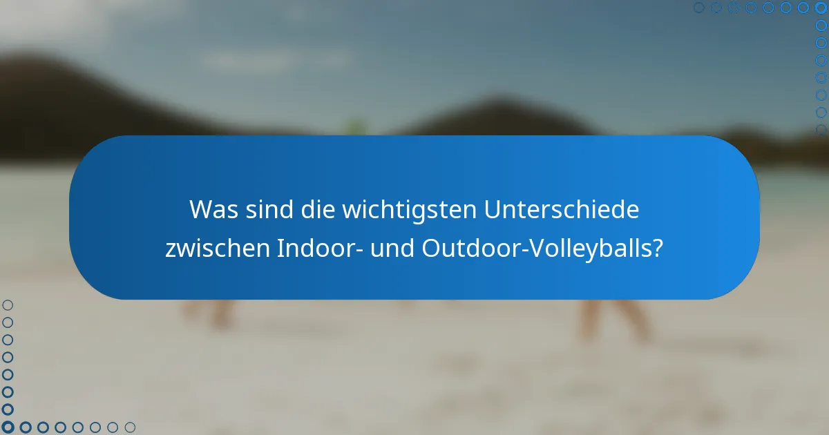 Was sind die wichtigsten Unterschiede zwischen Indoor- und Outdoor-Volleyballs?
