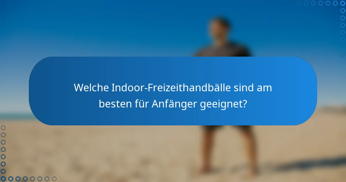 Welche Indoor-Freizeithandbälle sind am besten für Anfänger geeignet?