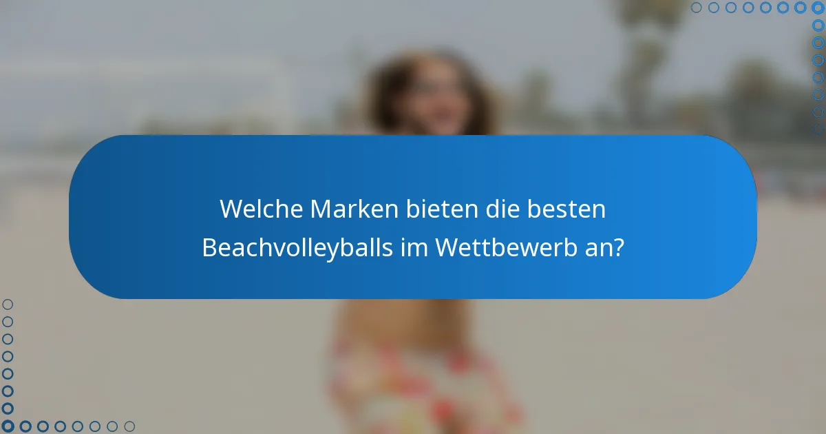 Welche Marken bieten die besten Beachvolleyballs im Wettbewerb an?