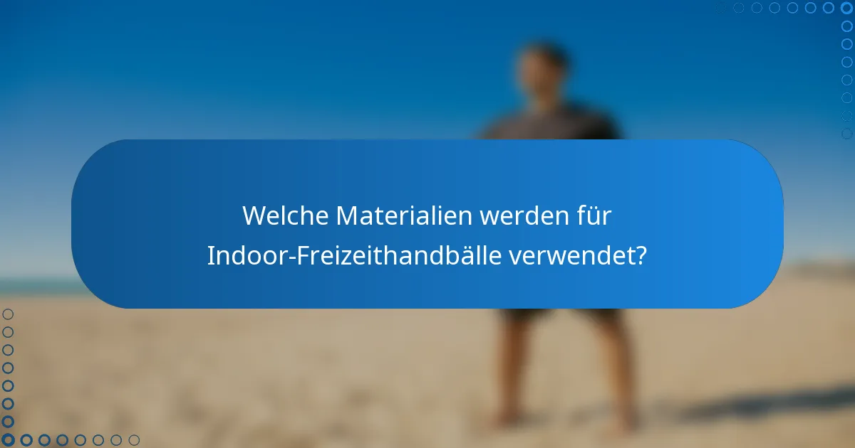 Welche Materialien werden für Indoor-Freizeithandbälle verwendet?