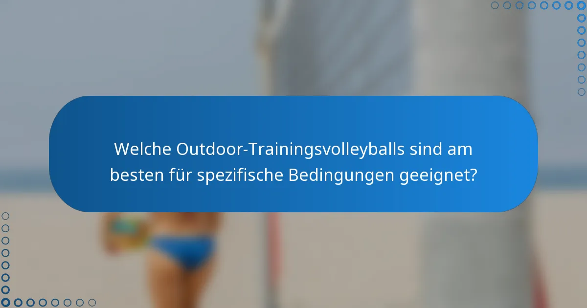 Welche Outdoor-Trainingsvolleyballs sind am besten für spezifische Bedingungen geeignet?