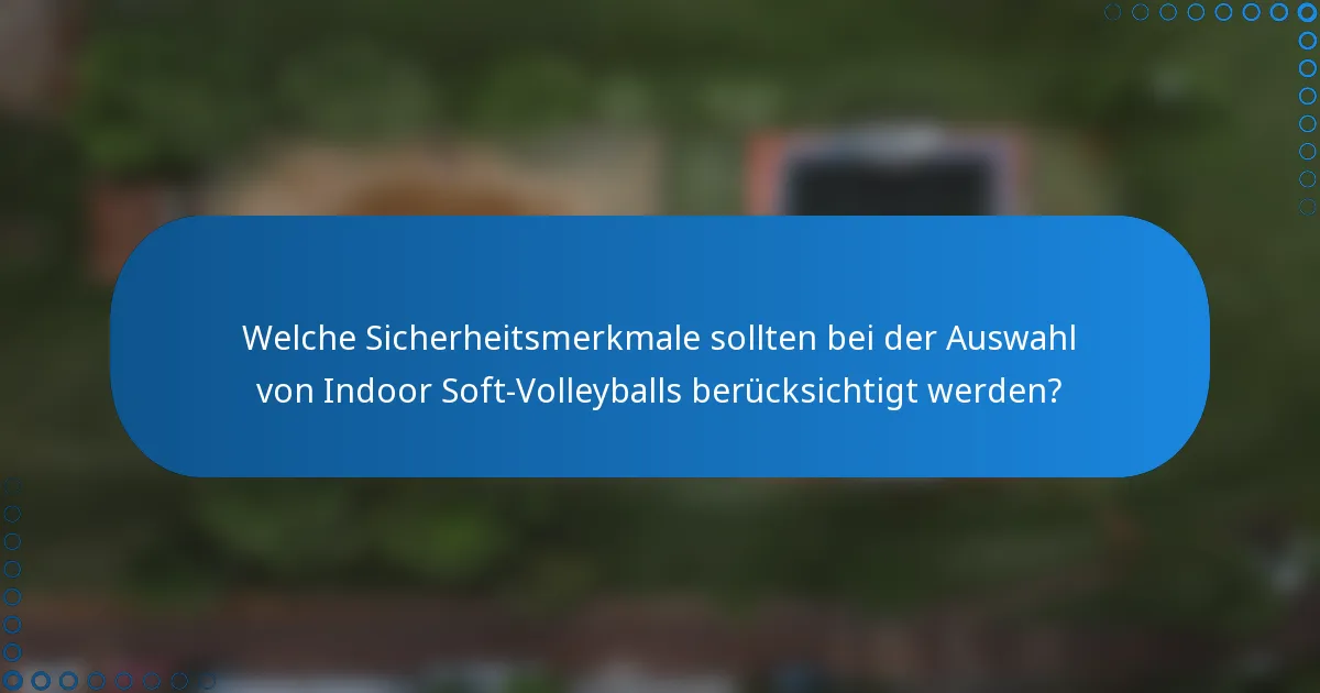 Welche Sicherheitsmerkmale sollten bei der Auswahl von Indoor Soft-Volleyballs berücksichtigt werden?