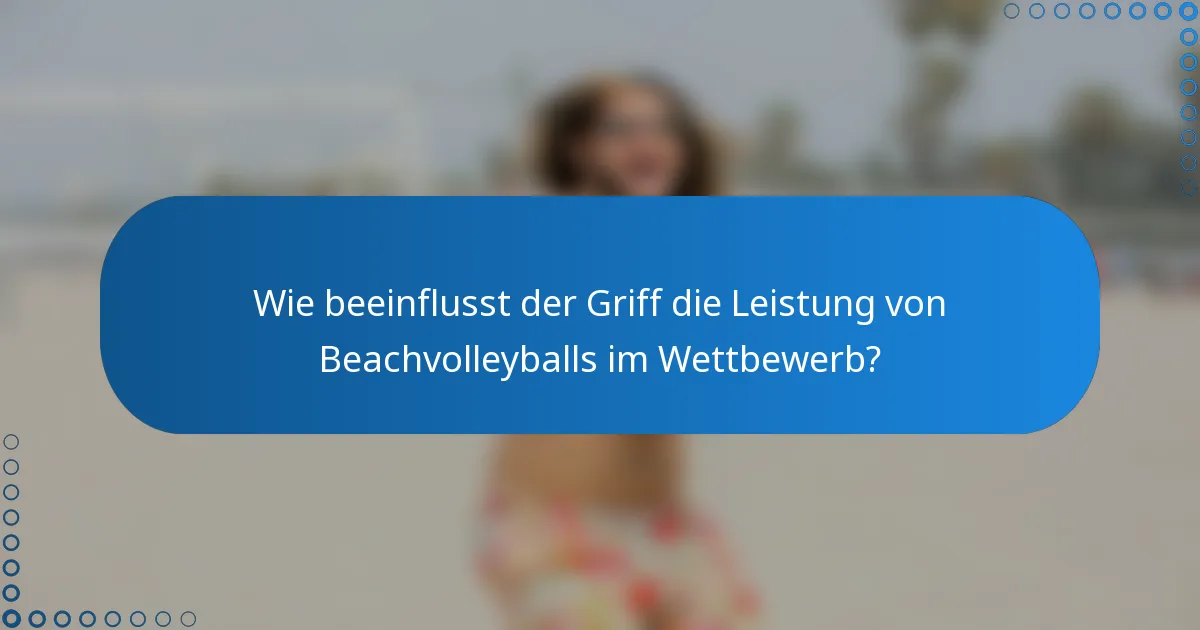 Wie beeinflusst der Griff die Leistung von Beachvolleyballs im Wettbewerb?