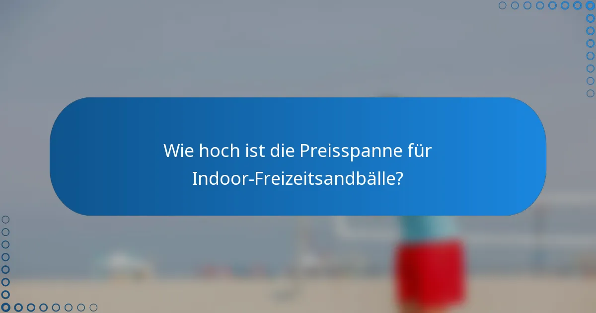 Wie hoch ist die Preisspanne für Indoor-Freizeitsandbälle?