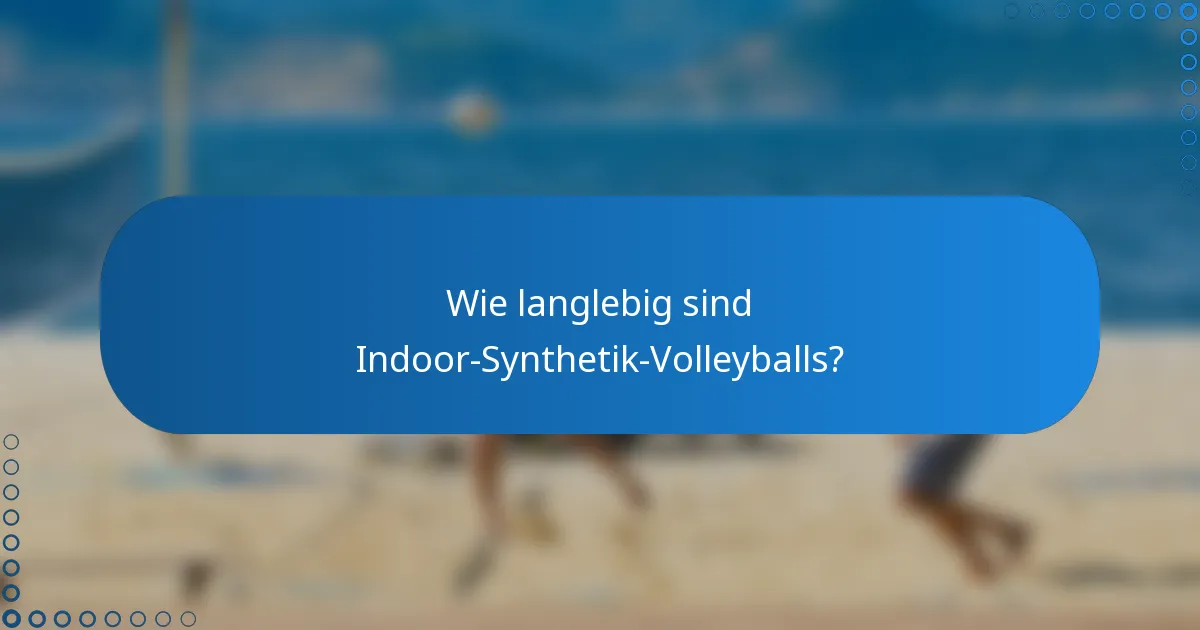 Wie langlebig sind Indoor-Synthetik-Volleyballs?
