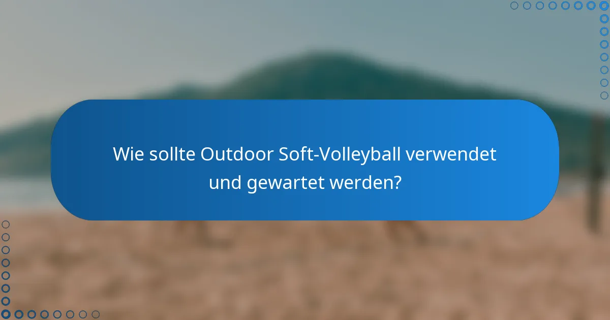 Wie sollte Outdoor Soft-Volleyball verwendet und gewartet werden?