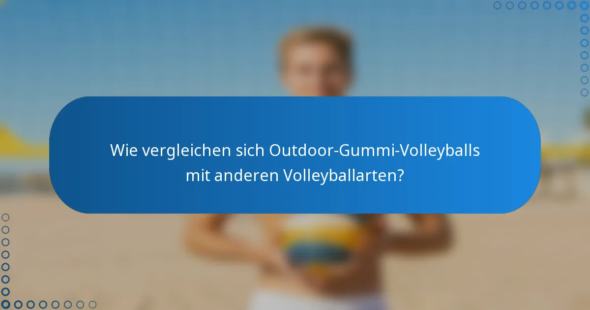 Wie vergleichen sich Outdoor-Gummi-Volleyballs mit anderen Volleyballarten?