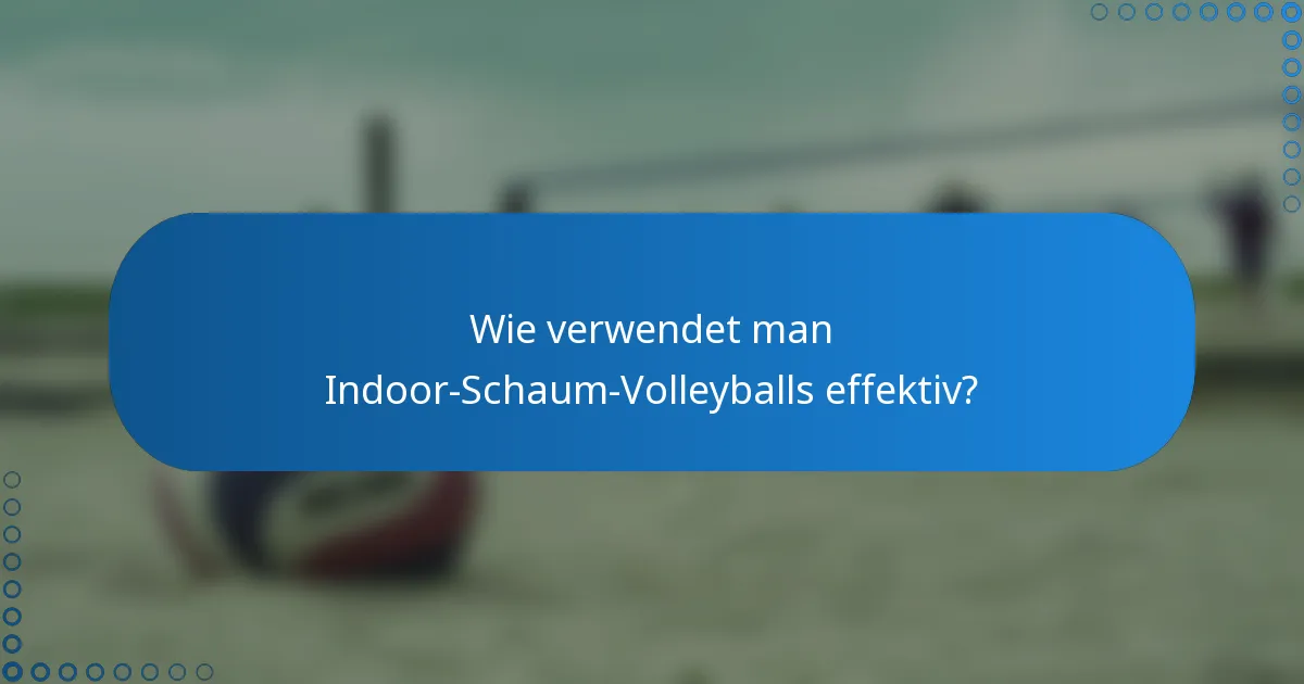 Wie verwendet man Indoor-Schaum-Volleyballs effektiv?