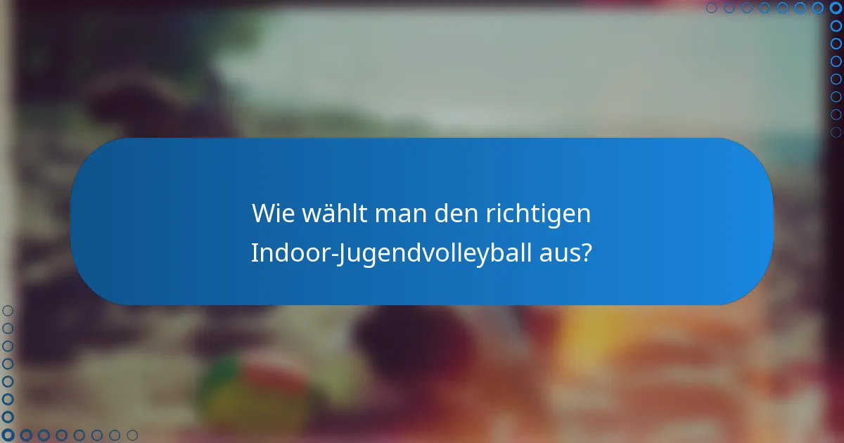 Wie wählt man den richtigen Indoor-Jugendvolleyball aus?