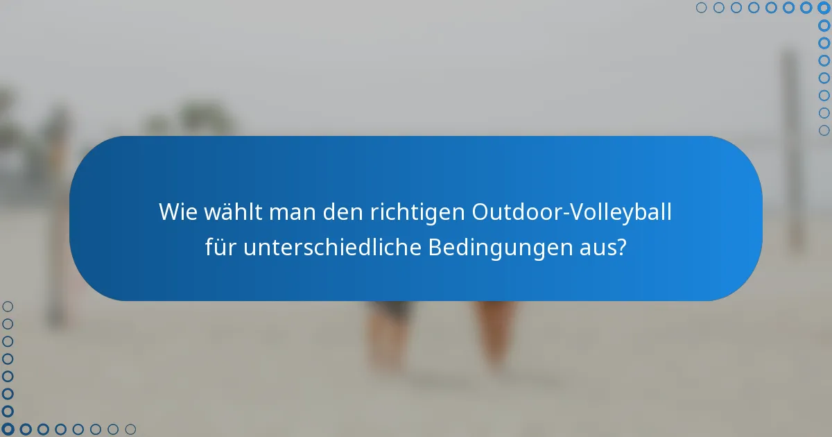 Wie wählt man den richtigen Outdoor-Volleyball für unterschiedliche Bedingungen aus?