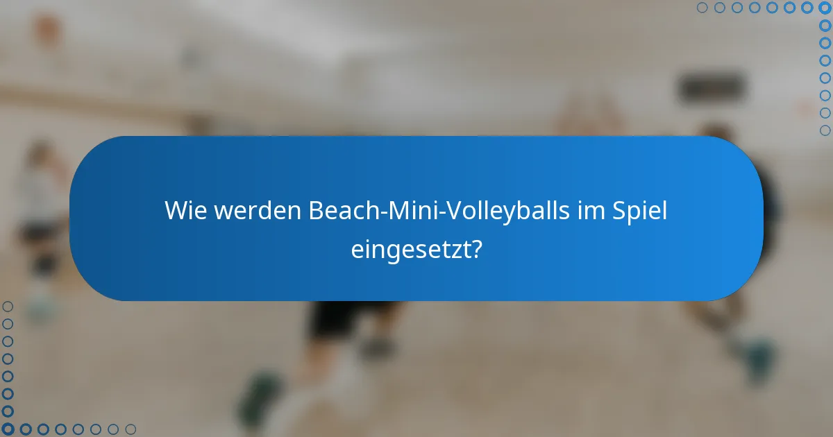 Wie werden Beach-Mini-Volleyballs im Spiel eingesetzt?